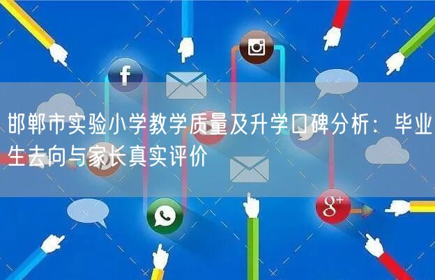 邯郸市实验小学教学质量及升学口碑分析:毕业生去向与家长真实评价 邯郸市实验小学教学质量及升学口碑分析:毕业生去向与家长真实评价