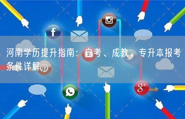 河南学历提升指南：自考、成教、专升本报考条件详解