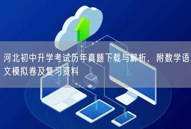 河北初中升学考试历年真题下载与解析,附数学语文模拟卷及复习资料 河北初中升学考试历年真题下载与解析,附数学语文模拟卷及复习资料