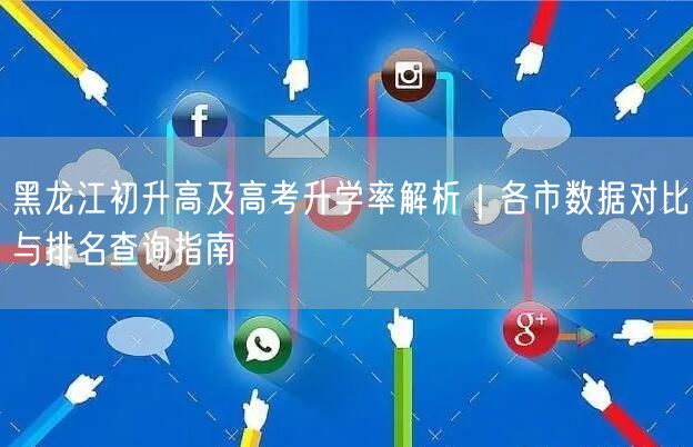 黑龙江初升高及高考升学率解析|各市数据对比与排名查询指南 黑龙江初升高及高考升学率解析|各市数据对比与排名查询指南