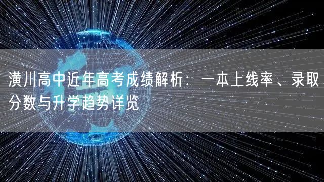 潢川高中近年高考成绩解析:一本上线率、录取分数与升学趋势详览 潢川高中近年高考成绩解析:一本上线率、录取分数与升学趋势详览