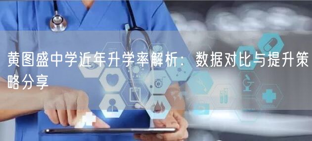 黄图盛中学近年升学率解析:数据对比与提升策略分享 黄图盛中学近年升学率解析:数据对比与提升策略分享