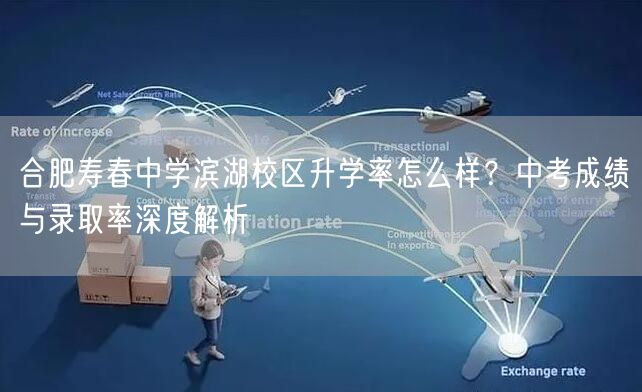 合肥寿春中学滨湖校区升学率怎么样?中考成绩与录取率深度解析 合肥寿春中学滨湖校区升学率怎么样?中考成绩与录取率深度解析