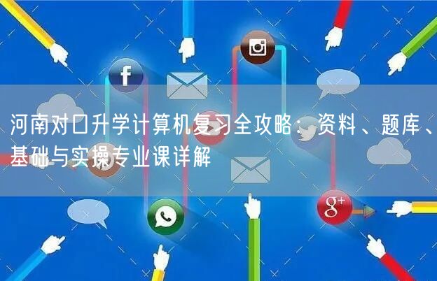 河南对口升学计算机复习全攻略:资料、题库、基础与实操专业课详解 河南对口升学计算机复习全攻略:资料、题库、基础与实操专业课详解