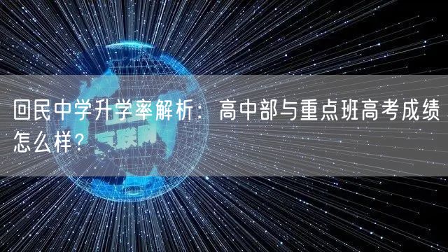回民中学升学率解析:高中部与重点班高考成绩怎么样? 回民中学升学率解析:高中部与重点班高考成绩怎么样?