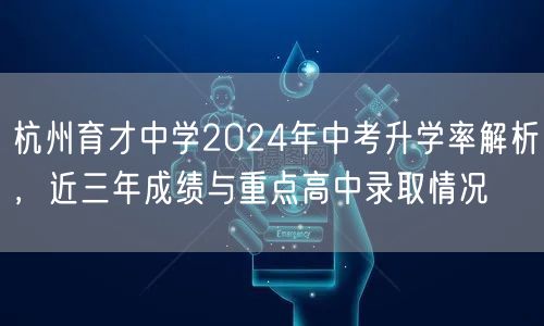 杭州育才中学2024年中考升学率解析,近三年成绩与重点高中录取情况 杭州育才中学2024年中考升学率解析,近三年成绩与重点高中录取情况