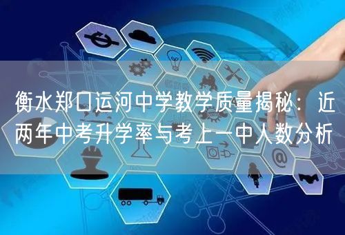 衡水郑口运河中学教学质量揭秘:近两年中考升学率与考上一中人数分析 衡水郑口运河中学教学质量揭秘:近两年中考升学率与考上一中人数分析