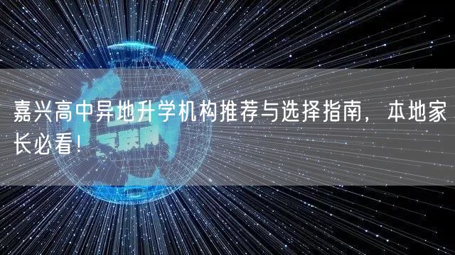 嘉兴高中异地升学机构推荐与选择指南,本地家长必看! 嘉兴高中异地升学机构推荐与选择指南,本地家长必看!