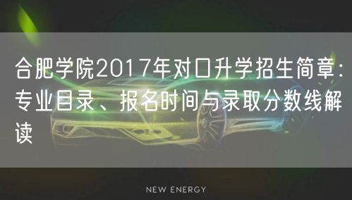 合肥学院2017年对口升学招生简章：专业目录、报名时间与录取分数线解读