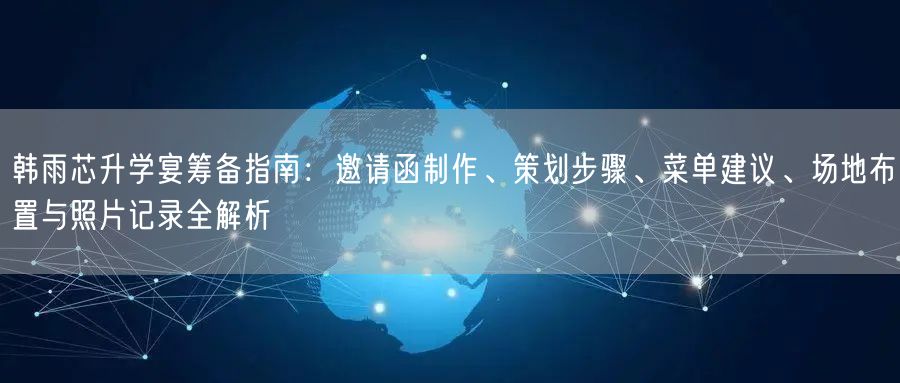 韩雨芯升学宴筹备指南:邀请函制作、策划步骤、菜单建议、场地布置与照片记录全解析 韩雨芯升学宴筹备指南:邀请函制作、策划步骤、菜单建议、场地布置与照片记录全解析
