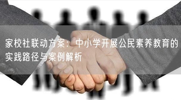 家校社联动方案：中小学开展公民素养教育的实践路径与案例解析