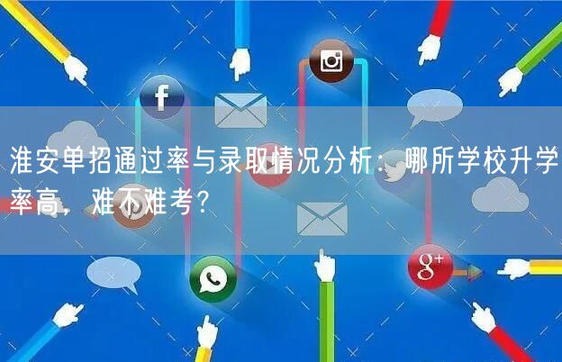 淮安单招通过率与录取情况分析:哪所学校升学率高,难不难考? 淮安单招通过率与录取情况分析:哪所学校升学率高,难不难考?