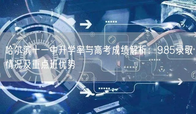 哈尔滨十一中升学率与高考成绩解析:985录取情况及重点班优势 哈尔滨十一中升学率与高考成绩解析:985录取情况及重点班优势