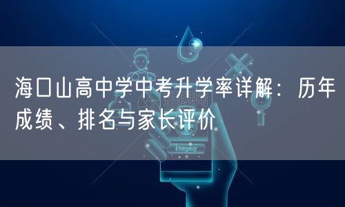 海口山高中学中考升学率详解:历年成绩、排名与家长评价 海口山高中学中考升学率详解:历年成绩、排名与家长评价