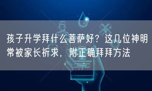 孩子升学拜什么菩萨好?这几位神明常被家长祈求,附正确拜拜方法 孩子升学拜什么菩萨好?这几位神明常被家长祈求,附正确拜拜方法