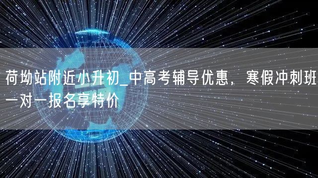 荷坳站附近小升初_中高考辅导优惠,寒假冲刺班一对一报名享特价 荷坳站附近小升初_中高考辅导优惠,寒假冲刺班一对一报名享特价