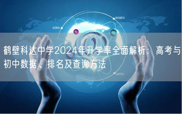 鹤壁科达中学2024年升学率全面解析:高考与初中数据、排名及查询方法 鹤壁科达中学2024年升学率全面解析:高考与初中数据、排名及查询方法