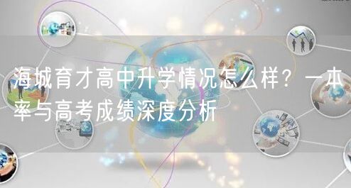 海城育才高中升学情况怎么样?一本率与高考成绩深度分析 海城育才高中升学情况怎么样?一本率与高考成绩深度分析