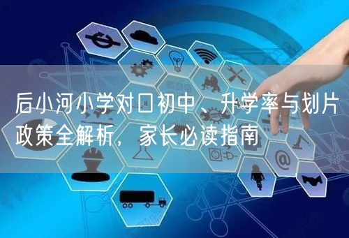 后小河小学对口初中、升学率与划片政策全解析，家长必读指南