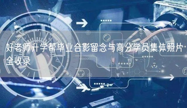 好老师升学帮毕业合影留念与高分学员集体照片全收录 好老师升学帮毕业合影留念与高分学员集体照片全收录
