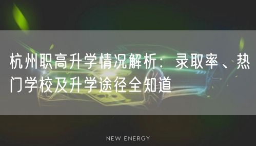 杭州职高升学情况解析:录取率、热门学校及升学途径全知道 杭州职高升学情况解析:录取率、热门学校及升学途径全知道