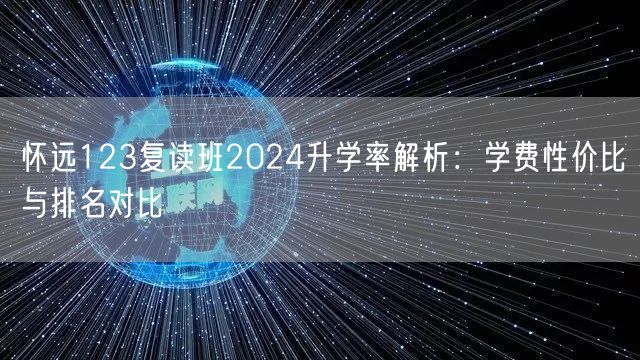 怀远123复读班2024升学率解析:学费性价比与排名对比 怀远123复读班2024升学率解析:学费性价比与排名对比