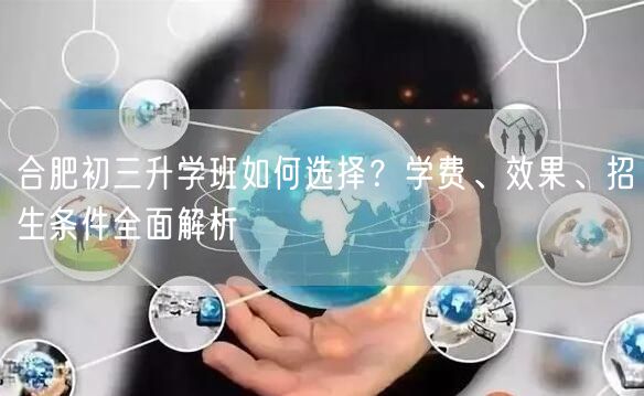 合肥初三升学班如何选择?学费、效果、招生条件全面解析 合肥初三升学班如何选择?学费、效果、招生条件全面解析