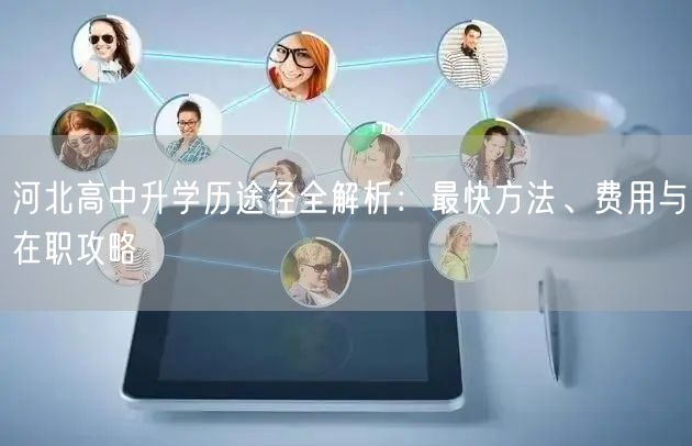 河北高中升学历途径全解析:最快方法、费用与在职攻略 河北高中升学历途径全解析:最快方法、费用与在职攻略