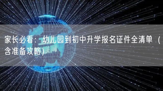 家长必看:幼儿园到初中升学报名证件全清单(含准备攻略) 家长必看:幼儿园到初中升学报名证件全清单(含准备攻略)
