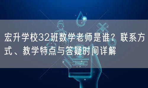 宏升学校32班数学老师是谁?联系方式、教学特点与答疑时间详解 宏升学校32班数学老师是谁?联系方式、教学特点与答疑时间详解