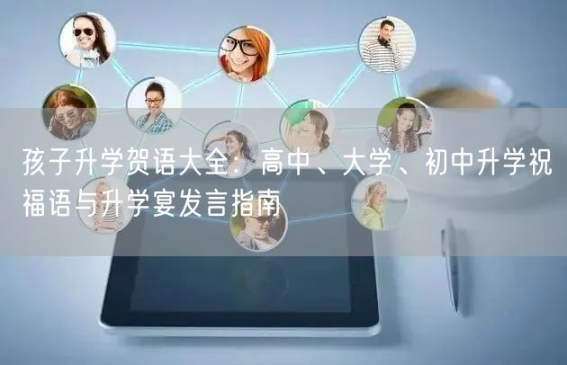 孩子升学贺语大全:高中、大学、初中升学祝福语与升学宴发言指南 孩子升学贺语大全:高中、大学、初中升学祝福语与升学宴发言指南