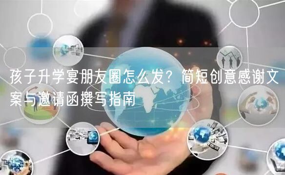 孩子升学宴朋友圈怎么发？简短创意感谢文案与邀请函撰写指南