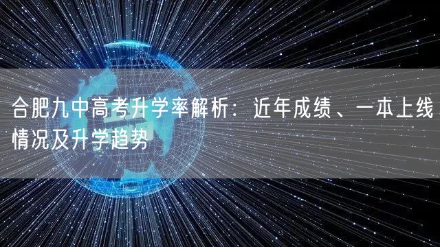 合肥九中高考升学率解析:近年成绩、一本上线情况及升学趋势 合肥九中高考升学率解析:近年成绩、一本上线情况及升学趋势