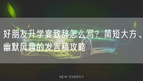 好朋友升学宴致辞怎么写?简短大方、幽默风趣的发言稿攻略 好朋友升学宴致辞怎么写?简短大方、幽默风趣的发言稿攻略