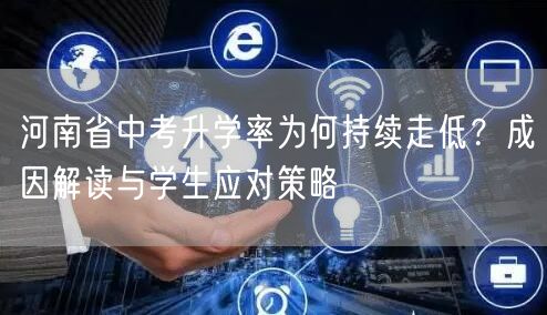 河南省中考升学率为何持续走低?成因解读与学生应对策略 河南省中考升学率为何持续走低?成因解读与学生应对策略