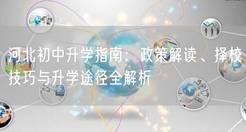 河北初中升学指南:政策解读、择校技巧与升学途径全解析 河北初中升学指南:政策解读、择校技巧与升学途径全解析