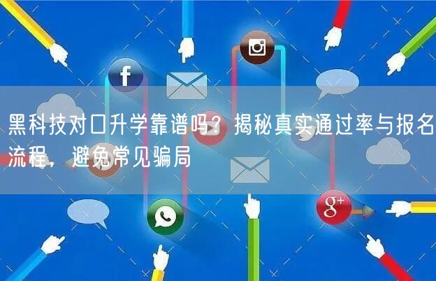黑科技对口升学靠谱吗？揭秘真实通过率与报名流程，避免常见骗局
