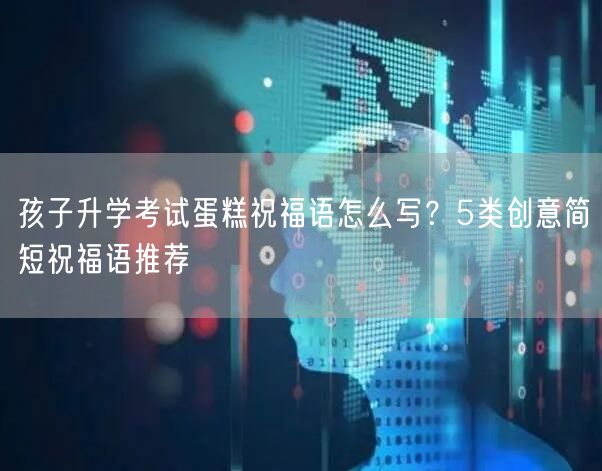 孩子升学考试蛋糕祝福语怎么写？5类创意简短祝福语推荐