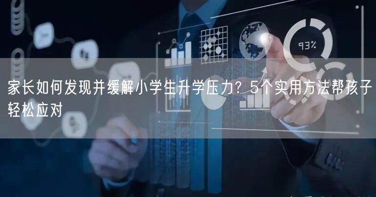 家长如何发现并缓解小学生升学压力?5个实用方法帮孩子轻松应对 家长如何发现并缓解小学生升学压力?5个实用方法帮孩子轻松应对
