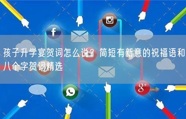 孩子升学宴贺词怎么说？简短有新意的祝福语和八个字贺词精选