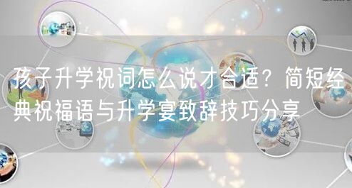 孩子升学祝词怎么说才合适？简短经典祝福语与升学宴致辞技巧分享