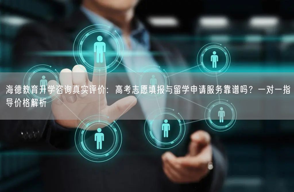海德教育升学咨询真实评价:高考志愿填报与留学申请服务靠谱吗?一对一指导价格解析 海德教育升学咨询真实评价:高考志愿填报与留学申请服务靠谱吗?一对一指导价格解析