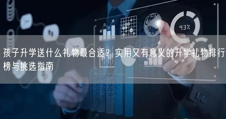 孩子升学送什么礼物最合适？实用又有意义的升学礼物排行榜与挑选指南