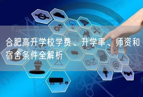 合肥高升学校学费、升学率、师资和宿舍条件全解析 合肥高升学校学费、升学率、师资和宿舍条件全解析