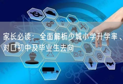 家长必读:全面解析少城小学升学率、对口初中及毕业生去向 家长必读:全面解析少城小学升学率、对口初中及毕业生去向