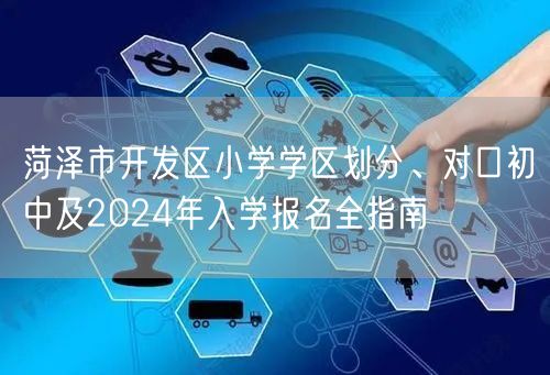 菏泽市开发区小学学区划分、对口初中及2024年入学报名全指南