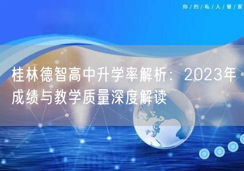 桂林德智高中升学率解析：2023年成绩与教学质量深度解读