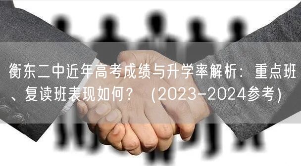 衡东二中近年高考成绩与升学率解析:重点班、复读班表现如何?(2023-2024参考) 衡东二中近年高考成绩与升学率解析:重点班、复读班表现如何?(2023-2024参考)