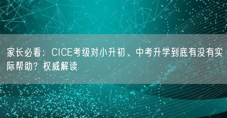 家长必看：CICE考级对小升初、中考升学到底有没有实际帮助？权威解读