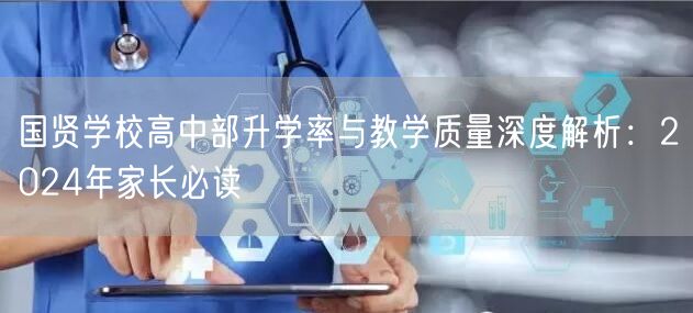 国贤学校高中部升学率与教学质量深度解析:2024年家长必读 国贤学校高中部升学率与教学质量深度解析:2024年家长必读